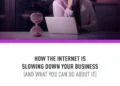 Your Internet is Slowing You Down- Here’s How to Fix It