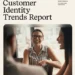 2023 Customer Identity Trends Report