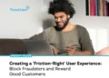 Creating a ‘Friction-Right’ User Experience: Block Fraudsters and Reward Good Customers