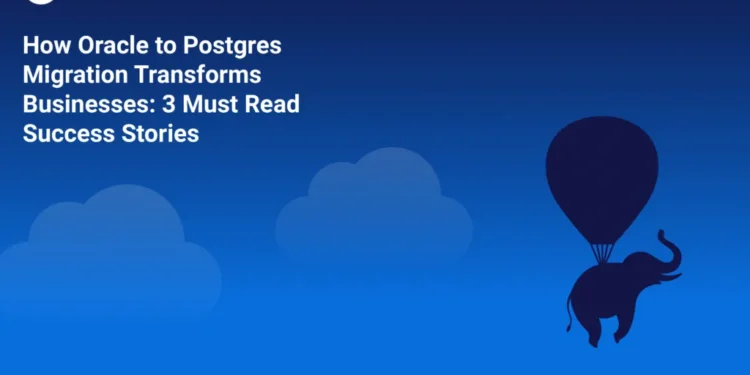 How Oracle to Postgres Migration Transforms Businesses: 3 Must-Read Success Stories
