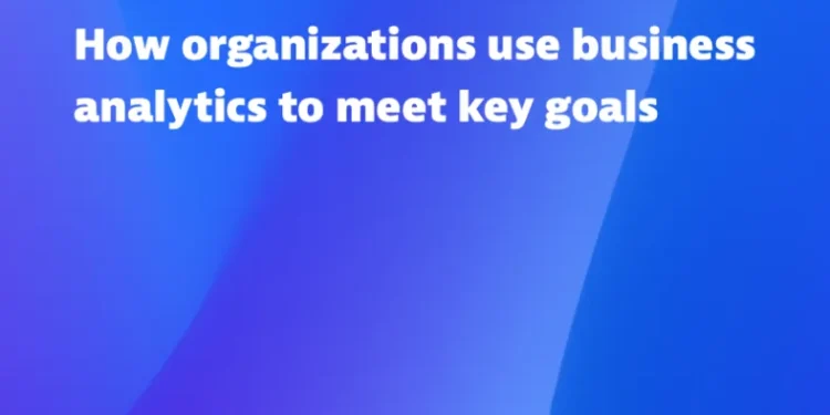 How organizations use business analytics to meet key goals
