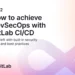 How To Achieve DevSecOps With Gitlab CI CD