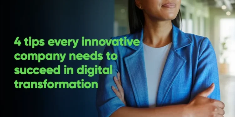 4 Tips Every Innovative Company Needs to Succeed in Digital Transformation