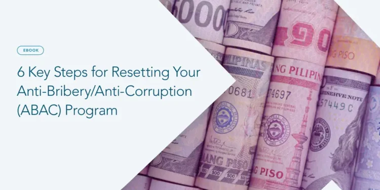 6 Key Steps for Resetting Your Anti-Bribery/Anti-Corruption (ABAC) Program