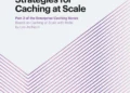 Enterprise Caching: Strategies for Caching at Scale