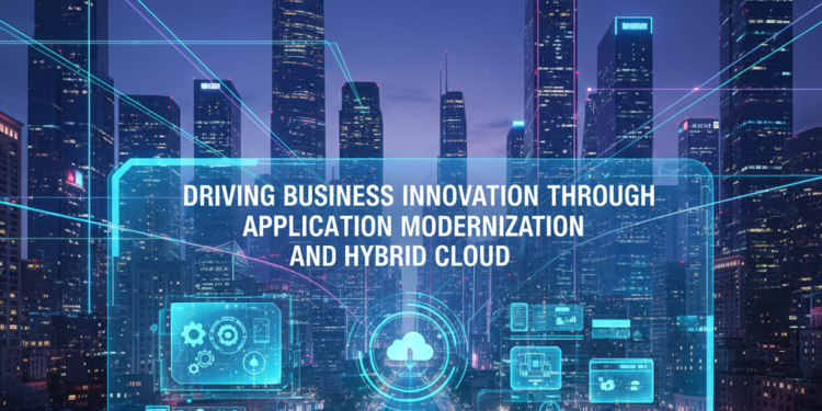 Driving Business Innovation Through Application Modernization and Hybrid Cloud