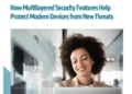 How Multilayered Security Features Help Protect Modern Devices from New Threats