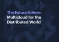 The Future Is Here: Multicloud for the Distributed World