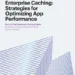 Supercharge App Performance With Enterprise Caching