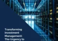 Transforming Investment Management: The Urgency to Modernise Platforms