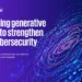Using Generative AI to Strengthen Cybersecurity