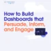 How to Build Dashboards that Persuade, Inform, and Engage