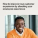 How to improve your customer experience by elevating your employee experience